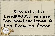 '<b>La La Land</b>' Arrasa Con Nominaciones A Los Premios Óscar