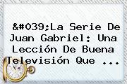 'La Serie De <b>Juan Gabriel</b>: Una Lección De Buena Televisión Que ...