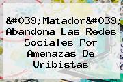 Ver 039matador039 abandona las redes sociales por amenazas de uribistas '<b>Matador</b>' Abandona Las Redes Sociales Por Amenazas De Uribistas
