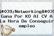 'Networking' Gana Por KO Al CV A La Hora De Conseguir <b>empleo</b>