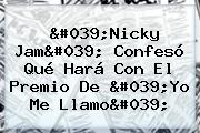 'Nicky Jam' Confesó Qué Hará Con El Premio De '<b>Yo Me Llamo</b>'