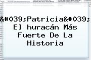 'Patricia', El <b>huracán Más Fuerte De La Historia</b>