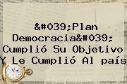 'Plan Democracia' Cumplió Su Objetivo Y Le Cumplió Al <b>país</b>
