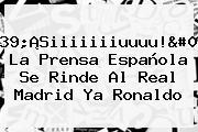 '¡Siiiiiiiuuuu!': La Prensa Española Se Rinde Al <b>Real Madrid</b> Ya Ronaldo