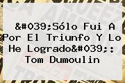 Ver 039solo fui a por el triunfo y lo he logrado039 tom dumoulin 'Sólo Fui A Por El Triunfo Y Lo He Logrado': <b>Tom Dumoulin</b>