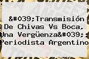 'Transmisión De <b>Chivas Vs Boca</b>, Una Vergüenza': Periodista Argentino