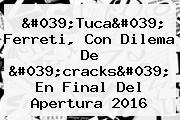 '<b>Tuca</b>' <b>Ferreti</b>, Con Dilema De 'cracks' En Final Del Apertura 2016