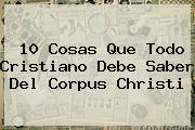 10 Cosas Que Todo Cristiano Debe Saber Del <b>Corpus Christi</b>