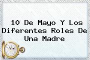 <b>10 De Mayo</b> Y Los Diferentes Roles De Una <b>Madre</b>