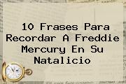 10 Frases Para Recordar A <b>Freddie Mercury</b> En Su Natalicio