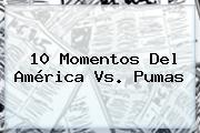 10 Momentos Del <b>América Vs. Pumas</b>