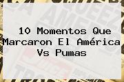 10 Momentos Que Marcaron El <b>América Vs Pumas</b>