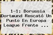 1-1: Borussia Dortmund Rescató Un Punto En <b>Europa League</b> Frente <b>...</b>