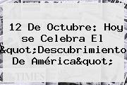 <b>12 De Octubre</b>: Hoy <b>se Celebra</b> El "Descubrimiento De América"