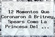 12 Momentos Que Coronaron A <b>Britney Spears</b> Como La Princesa Del ...