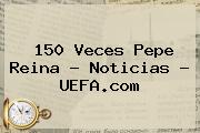 150 Veces Pepe Reina - Noticias - <b>UEFA</b>.com