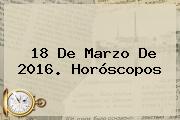 <b>18 De Marzo</b> De 2016. Horóscopos