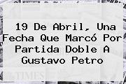 <b>19 De Abril</b>, Una Fecha Que Marcó Por Partida Doble A Gustavo Petro