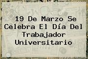 <b>19 De Marzo</b> Se Celebra El Día Del Trabajador Universitario