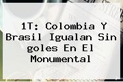 1T: <b>Colombia</b> Y Brasil Igualan Sin <b>goles</b> En El Monumental