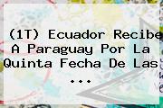(1T) <b>Ecuador</b> Recibe A <b>Paraguay</b> Por La Quinta Fecha De Las <b>...</b>