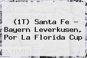 (1T) <b>Santa Fe</b> - <b>Bayern Leverkusen</b>, Por La Florida Cup