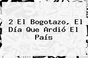 Ver 2 el bogotazo el dia que ardio el pais 2 El <b>Bogotazo</b>, El Día Que Ardió El País