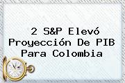 2 S&P Elevó Proyección De PIB Para <b>Colombia</b>