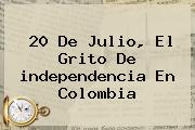 20 De Julio, El Grito De <b>independencia</b> En <b>Colombia</b>
