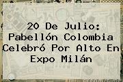 <b>20 De Julio</b>: Pabellón <b>Colombia</b> Celebró Por Alto En Expo Milán