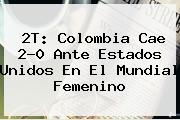 2T: Colombia Cae 2-0 Ante Estados Unidos En El <b>Mundial Femenino</b>