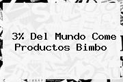 3% Del Mundo Come Productos <b>Bimbo</b>