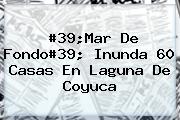 #39;<b>Mar De Fondo</b>#39; Inunda 60 Casas En Laguna De Coyuca