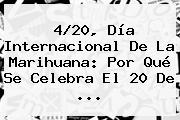 <b>4</b>/<b>20</b>, Día Internacional De La Marihuana: Por Qué Se Celebra El 20 De ...