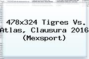 478x324 <b>Tigres Vs</b>. <b>Atlas</b>, Clausura 2016 (Mexsport)