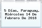 5 Días, Paraguay, Miércoles <b>14 De Febrero</b> De 2018