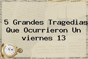 Ver 5 grandes tragedias que ocurrieron un viernes 13 5 Grandes Tragedias Que Ocurrieron Un <b>viernes 13</b>