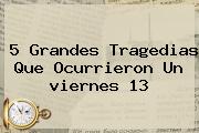 5 Grandes Tragedias Que Ocurrieron Un <b>viernes 13</b>