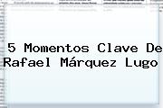 5 Momentos Clave De <b>Rafael Márquez Lugo</b>