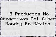 5 Productos No Atractivos Del <b>Cyber Monday</b> En México