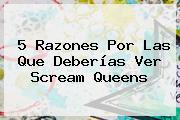 5 Razones Por Las Que Deberías Ver <b>Scream Queens</b>