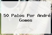 50 Palos Por <b>André Gomes</b>