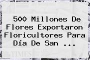 500 Millones De Flores Exportaron Floricultores Para <b>Día De San</b> <b>...</b>