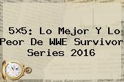 5×5: Lo Mejor Y Lo Peor De WWE <b>Survivor Series 2016</b>