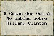 Ver 6 cosas que quizas no sabias sobre hillary clinton 6 Cosas Que Quizás No Sabías Sobre <b>Hillary Clinton</b>