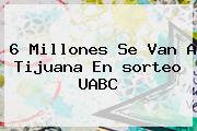 6 Millones Se Van A Tijuana En <b>sorteo UABC</b>