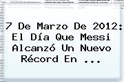 7 De Marzo De 2012: El Día Que Messi Alcanzó Un Nuevo Récord En ...
