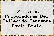 7 Frases Provocadoras Del Fallecido Cantante <b>David Bowie</b>