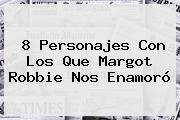 8 Personajes Con Los Que <b>Margot Robbie</b> Nos Enamoró