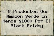 8 Productos Que <b>Amazon</b> Vende En Menos $1000 Por El <b>Black Friday</b>